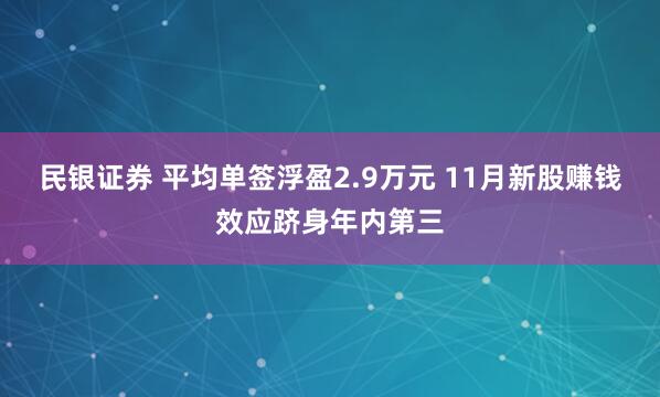 民银证券 平均单签浮盈2.9万元 11月新股赚钱效应跻身年内第三
