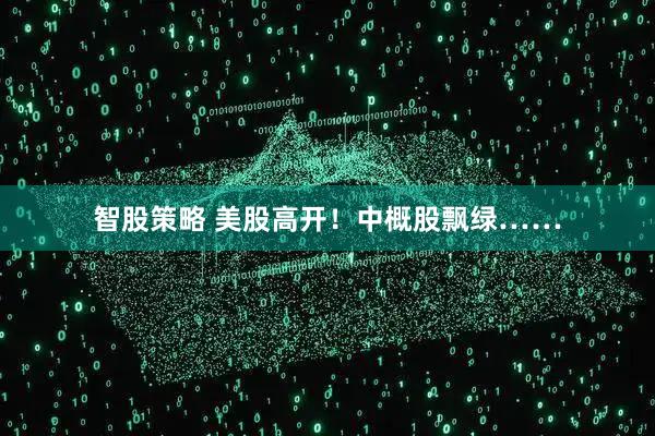 智股策略 美股高开！中概股飘绿……