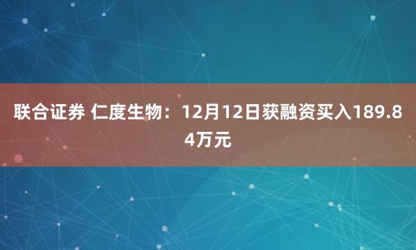 联合证券 仁度生物：12月12日获融资买入189.84万元