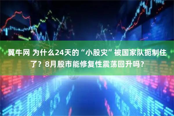 翼牛网 为什么24天的“小股灾”被国家队扼制住了？8月股市能修复性震荡回升吗？